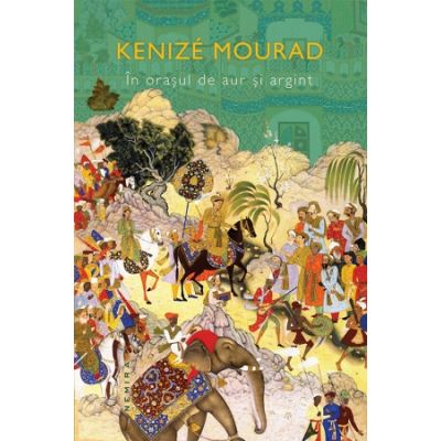 In orasul de aur si argint - Kenize Mourad