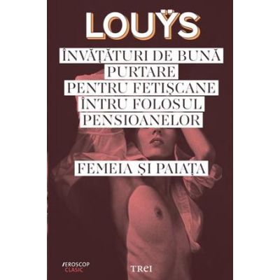 Invataturi de buna purtare pentru fetiscane intru folosul pensioanelor. Femeia si paiata - Pierre Louys