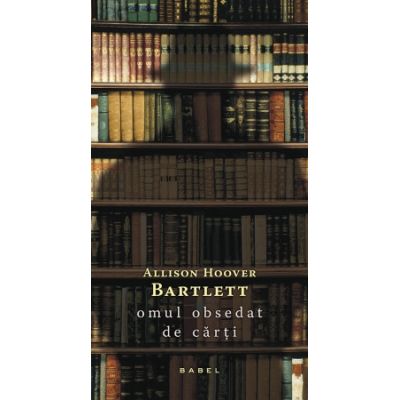 Omul obsedat de carti - Allison Hoover Bartlett