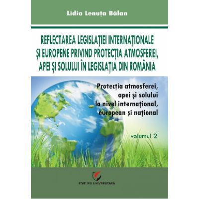 Protectia atmosferei, apei si solului la nivel international, european si national, volumul 2 - Lidia Lenuta Balan