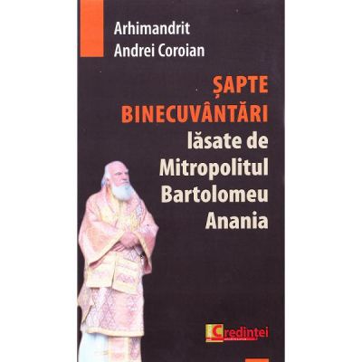 Sapte Binecuvantari lasate de Mitropolitul Bartolomeu Anania - Andrei Coroian