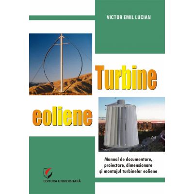 Turbine eoliene. Manual de documentare, proiectare, dimensionare si montajul turbinelor eoliene - Victor Emil Lucian