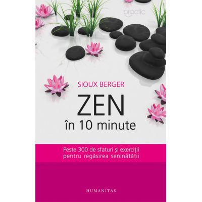 Zen in 10 minute. Peste 300 de sfaturi si exercitii pentru regasirea seninatatii - Sioux Berger