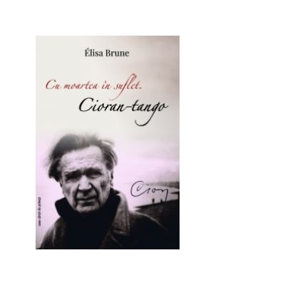 Cu moartea in suflet. Cioran-tango - Elisa Brune