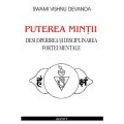 Puterea mintii. Descoperirea si disciplinarea fortei mentale - Swami Vishnu Devanda