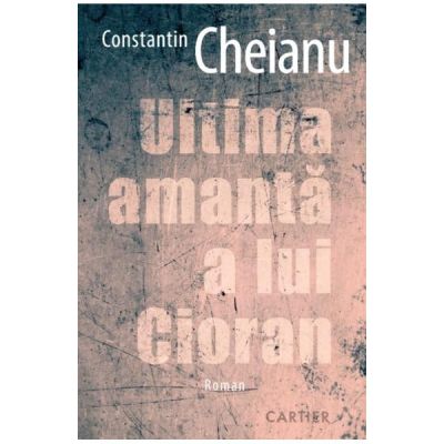Ultima amanta a lui Cioran - Constantin Cheianu