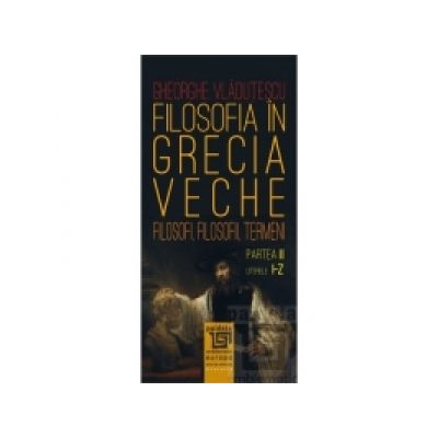 Filosofia in Grecia veche. Partea a II-a. Literele I-Z - Gheorghe Vladutescu Filosofia in Grecia veche. Partea a II-a. Literele I-Z - Gheorghe Vladutescu