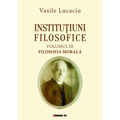 Institutiuni filosofice (Vol. I Logica + Vol. II Metafizica + Vol. III Filosofia Morala) - Vasile Lucaciu