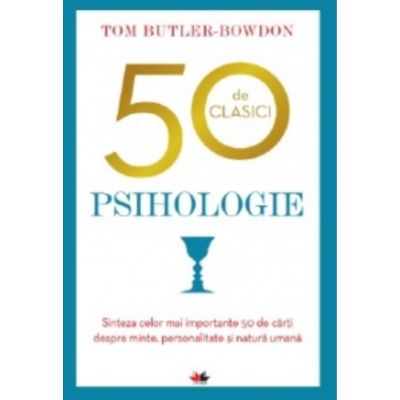 50 de clasici. Psihologie. Sinteza celor mai importante 50 de carti despre minte, personalitate si natura umana - Tom Butler-Bowdon