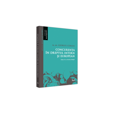Concurenta in Dreptul Intern si European Editia a II-a, Revazuta si Adaugita - Coman Giorgiu
