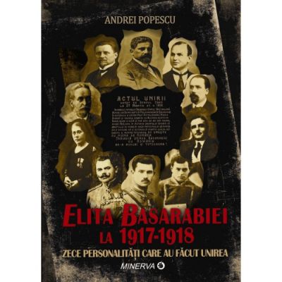 Elita Basarabiei la 1917‑1918. Zece personalitati care au facut unirea - Andrei Popescu