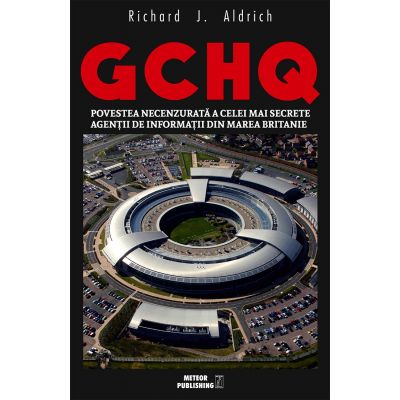 GCHQ. Povestea necenzurata a celei mai secrete agentii de informatii din Marea Britanie - Richard J. Aldrich
