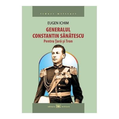 Generalul Constantin Sanatescu: pentru Tara si Tron - Eugen Ichim