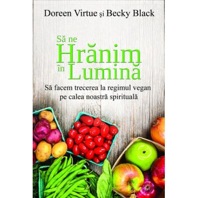 Sa ne hranim in lumina - Doreen Virtue, Becky Black