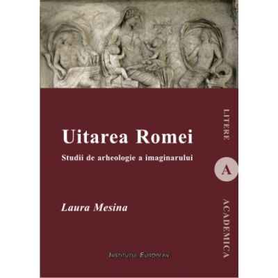 Uitarea Romei. Studii de arheologie a imaginarului - Laura Mesina