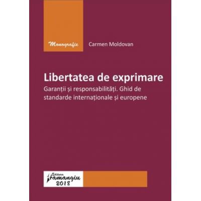 Libertatea de exprimare. Garantii si responsabilitati. Ghid de standarde internationale si europene - Carmen Moldovan