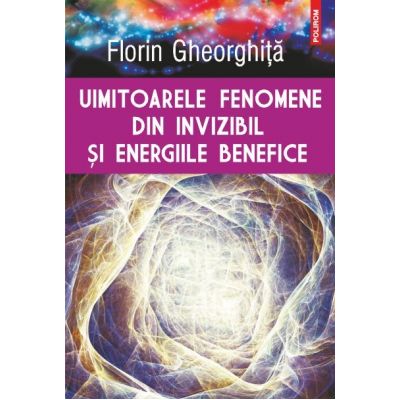 Uimitoarele fenomene din invizibil si energiile benefice - Florin Gheorghita