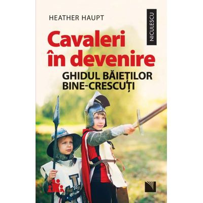 Cavaleri in devenire. Ghidul baietilor bine-crescuti - Heather Haupt