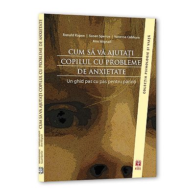 Cum sa va ajutati copilul cu probleme de anxietate - Ronald M. Rapee