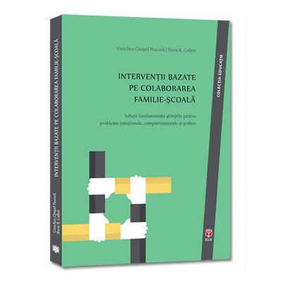Interventii bazate pe colaborarea FAMILIE-SCOALA. Solutii fundamentate stiintific pentru probleme emotionale, comportamentale si scolare - Gretchen Gimpel Peacock, Brent R. Collett