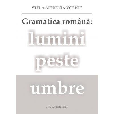 Gramatica romana: lumini peste umbre - Stela-Morenia Vornic