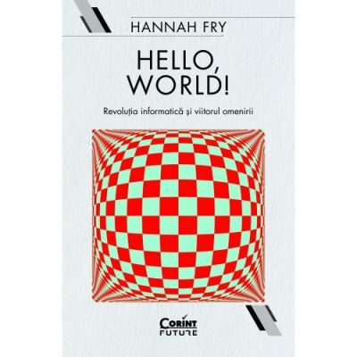 Hello, world! Revolutia informatica si viitorul omenirii - Hannah Fry