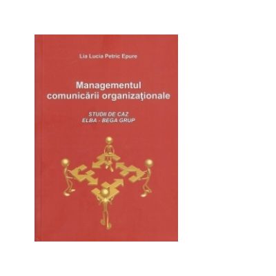Managementul comunicarii organizationale - Studii de caz (Elba - Bega Group) - Lia Lucia Petric Epure