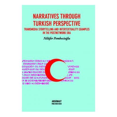 Narratives through Turkish perspective. Transmedia storytelling and intertextuality examples in the postnetwork era - Nilufer Pembecioglu
