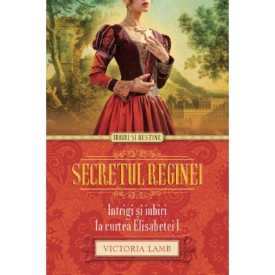 Secretul reginei. Intrigi si iubiri la curtea Elisabetei I - Victoria Lamb