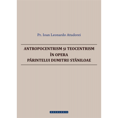 Antropocentrism si teocentrism in opera Parintelui Dumitru Staniloae - Pr. Ioan Leonardo Atudorei