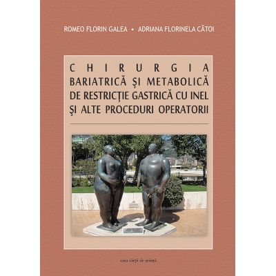 Chirurgia bariatrica si metabolica de restrictie gastrica cu inel si alte proceduri operatorii - Romeo Florin Galea, Adriana Florinela Catoi