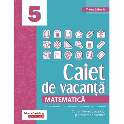 Matematica. Caiet de vacanta. Suport teoretic, exercitii si probleme aplicative. Clasa a V-a - Maria Zaharia Matematica. Caiet de vacanta. Suport teoretic, exercitii si probleme aplicative. Clasa a V-a - Maria Zaharia