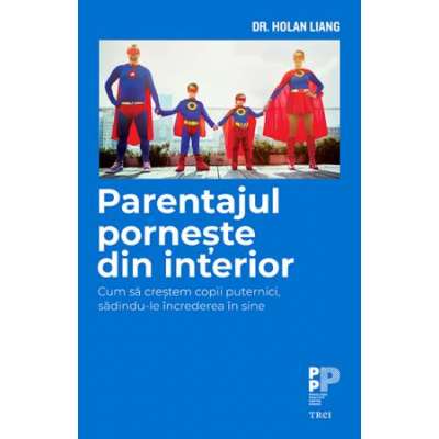 Parentajul porneste din interior. Cum sa crestem copii puternici, sadindu-le increderea in sine - Dr. Holan Liang