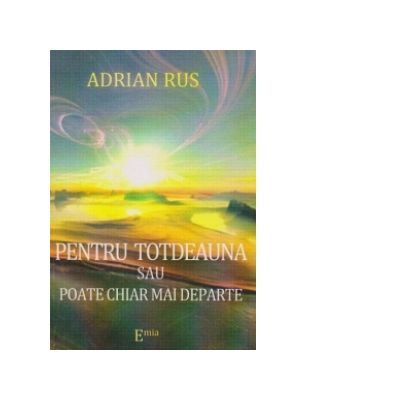 PENTRU TOTDEAUNA SAU POATE CHIAR MAI DEPARTE - Adrian Rus