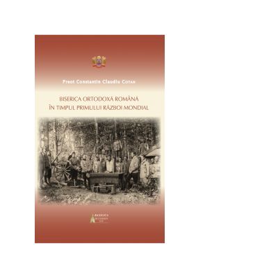 Biserica Ortodoxa Romana in timpul Primului Razboi Mondial - Preot Constantin Claudiu Cotan