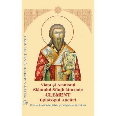 Viata si Acatistul Sfantului Sfintit Mucenic Clement Episcopul Ancirei