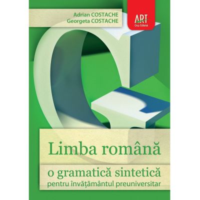 LIMBA ROMANA. O gramatica sintetica pentru invatamantul preuniversitar - Adrian Costache, Georgeta Costache