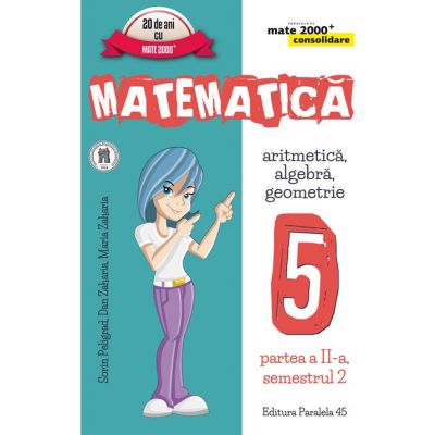Matematica 2000+ Consolidare pentru Clasa a V-a Partea a II-a Semestrul 2 Aritmetica, Algebra, Geometrie 2017