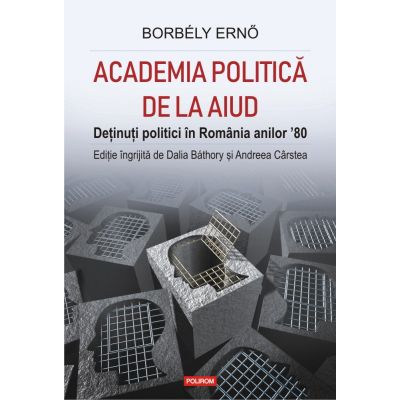 Academia politica de la Aiud. Detinuti politici in Romania anilor ’80 - Dalia Bathory, Andreea Carstea