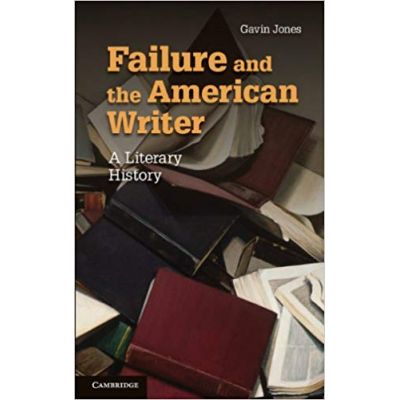 Failure and the American Writer: A Literary History - Gavin Jones
