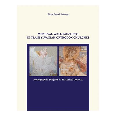 MEDIEVAL WALL PAINTINGS IN TRANSYLVANIAN ORTHODOX CHURCHES. ICONOGRAPHIC SUBJECTS IN HISTORICAL CONTEXT - Elena Dana Prioteasa