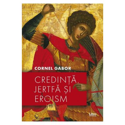 Credinta, jertfa si eroism - Cornel Gabor