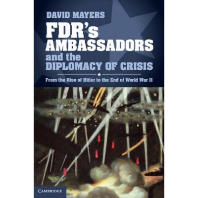 FDR's Ambassadors and the Diplomacy of Crisis: From the Rise of Hitler to the End of World War II - David Mayers