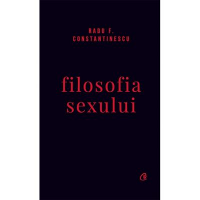 Filosofia sexului. Editie necenzurata - Radu F. Constantinescu