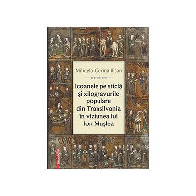 Icoanele pe sticla si xilogravurile populare din Transilvania in viziunea lui Ion Muslea - Mihaela‑Corina Ilisan