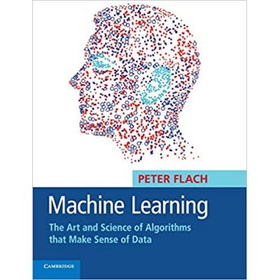 Machine Learning: The Art and Science of Algorithms that Make Sense of Data - Peter Flach