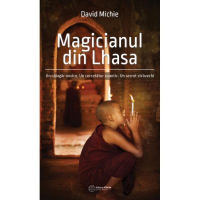Magicianul din Lhasa. Un calugar novice. Un cercetator cuantic. Un secret stravechi - David Michie