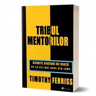 Tribul mentorilor. Scurte sfaturi de viata de la cei mai buni din lume - Timothy Ferriss