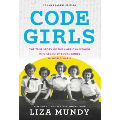 Code Girls: The True Story of the American Women Who Secretly Broke Codes in World War II (Young Readers Edition) - Liza Mundy