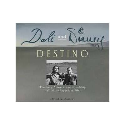 Dali & Disney: Destino: The Story, Artwork, and Friendship Behind the Legendary Film - David A Bossert